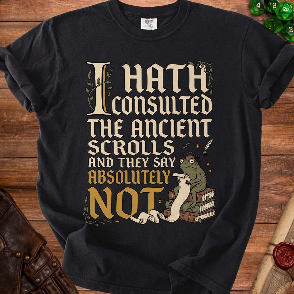 Black t-shirt with text "I hath consulted the ancient scrolls and they say absolutely NOT" and an illustration.