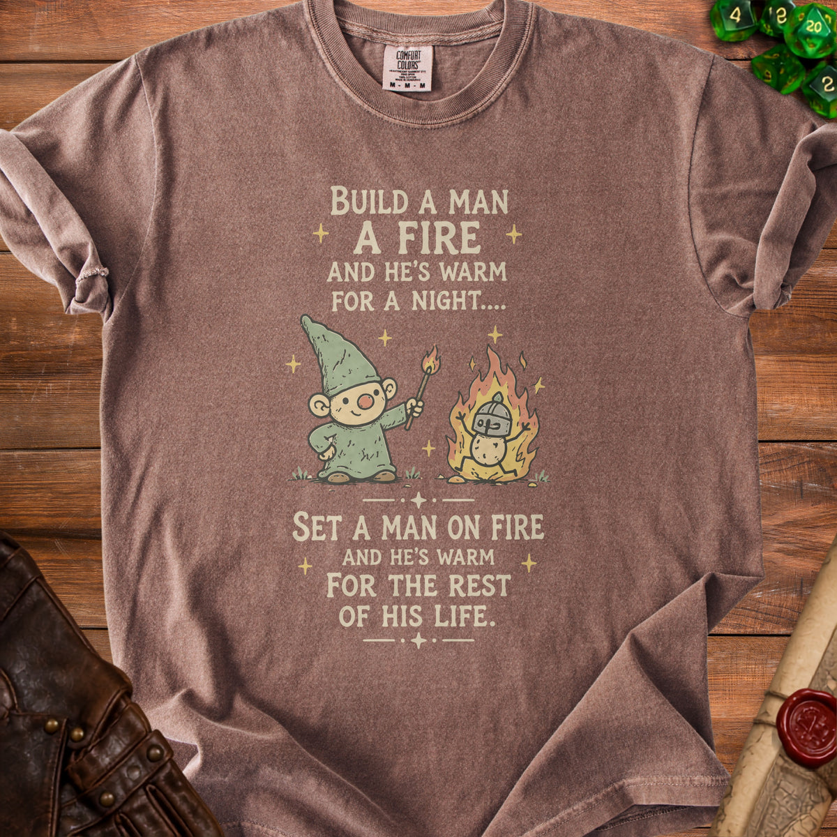Brown t-shirt with text: Build a man a fire and he's warm for a night. Set a man on fire and he's warm for the rest of his life.