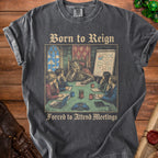 Shirt with "Born to Reign, Forced to Attend Meetings" text and a king in a meeting.
