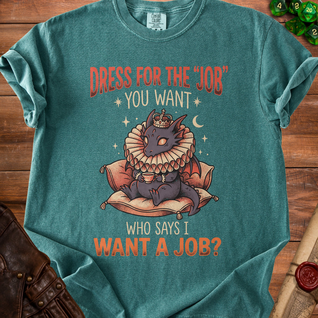 Teal t-shirt with dragon wearing a crown and ruff, holding tea, saying "Dress for the job you want. Who says I want a job?"
