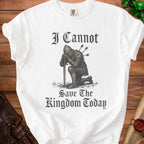 White t-shirt with black text "I Cannot Save The Kingdom Today" and knight graphic.