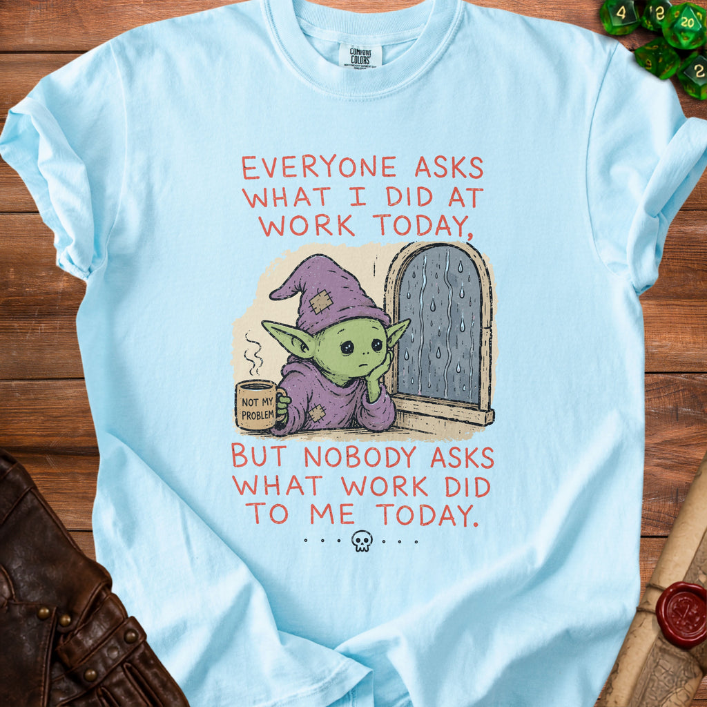 Light blue t-shirt with illustration and text: "Everyone asks what I did at work today. But nobody asks what work did to me today."