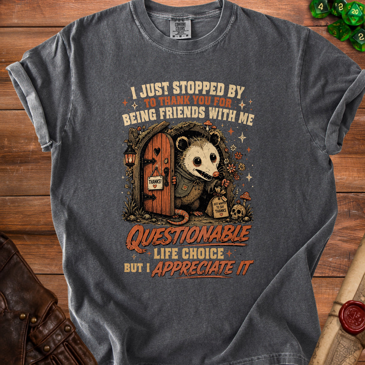 Dark grey t-shirt with an opossum and text reading "I just stopped by to thank you for being friends with me, questionable life choice but I appreciate it."